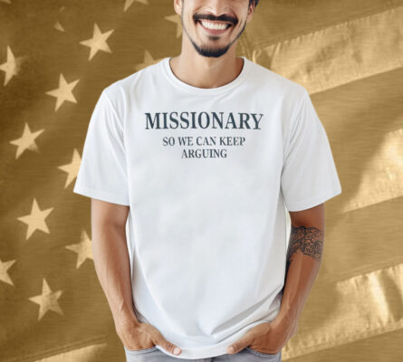 Missionary So We Can Keep Arguing Shirt