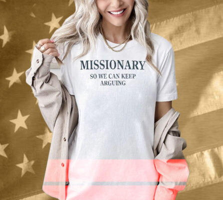 Missionary So We Can Keep Arguing Shirt