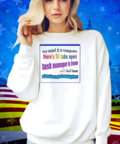 My Mind Is Like A Computer There's 50 Tabs Open Task Manager Is Frozen Shirt