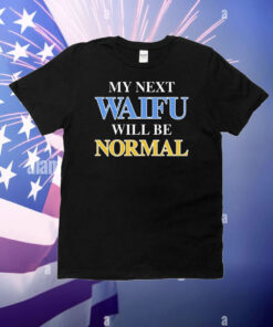 My Next Waifu Will Be Normal T-Shirt
