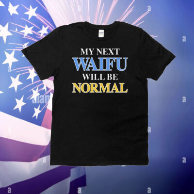My Next Waifu Will Be Normal T-Shirt