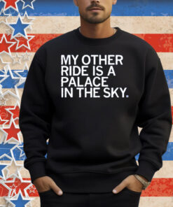 My Other Ride is a Palace in the Sky Shirt
