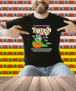 My Steamy Librarian Fantasy Sexy Is The One Where We Properly Fund And Respect Knowledge Information And The Human Beings Who Dedicate Their Lives To Libraries Shirt