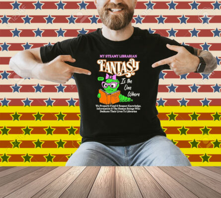 My Steamy Librarian Fantasy Sexy Is The One Where We Properly Fund And Respect Knowledge Information And The Human Beings Who Dedicate Their Lives To Libraries Shirt
