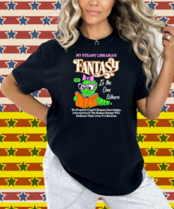 My Steamy Librarian Fantasy Sexy Is The One Where We Properly Fund And Respect Knowledge Information And The Human Beings Who Dedicate Their Lives To Libraries Shirt