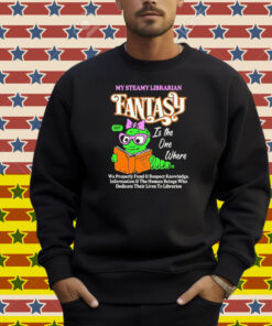 My Steamy Librarian Fantasy Sexy Is The One Where We Properly Fund And Respect Knowledge Information And The Human Beings Who Dedicate Their Lives To Libraries Shirt