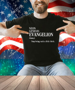 Neon Genesis Evangelion Finale Stop Being Such A Little Bitch Shirt