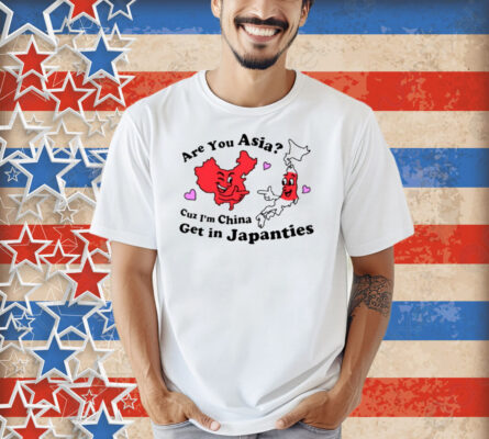 Nsfw Are You Asia Cuz I'm China Get In Japanties Shirt
