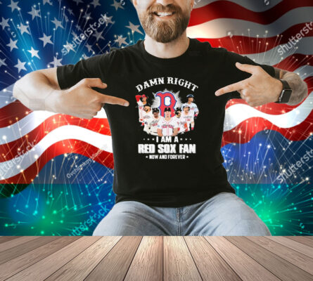 Official Damn Right I Am A Boston Red Sox Fan Now And Forever Signatures Shirt