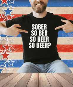 Official Sober So Ber So Beer So Beer Shirt