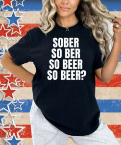 Official Sober So Ber So Beer So Beer Shirt