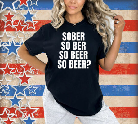 Official Sober So Ber So Beer So Beer Shirt
