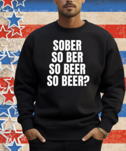 Official Sober So Ber So Beer So Beer Shirt