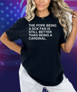 Official The Pope Being A Sox Fan Is Still Better Than Being A Cardinal Pope Leo XIV Shirt