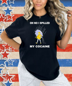 Oh No I Spilled My Cocaine Rain Shirt