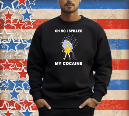 Oh No I Spilled My Cocaine Rain Shirt