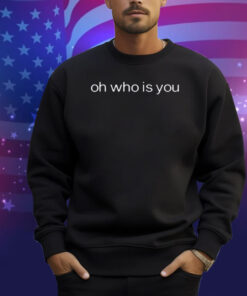 Oh Who Is You Shirt