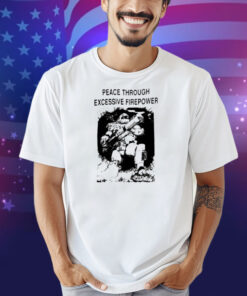 Peace Through Excessive Firepower Shirt