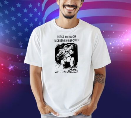Peace Through Excessive Firepower Shirt