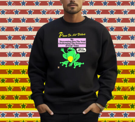 Please Do Not Disturb My Screaming Into The Void Challenging The Existence Of God Time None Of This Is Real Frog Shirt