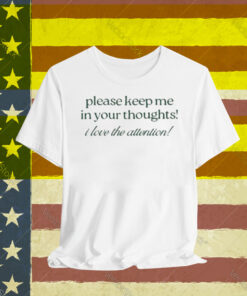 Please Keep Me In Your Thoughts I Love The Attention T-Shirt