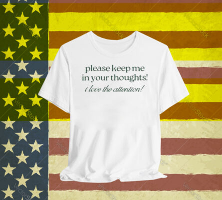 Please Keep Me In Your Thoughts I Love The Attention T-Shirt