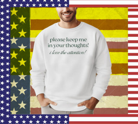 Please Keep Me In Your Thoughts I Love The Attention T-Shirt