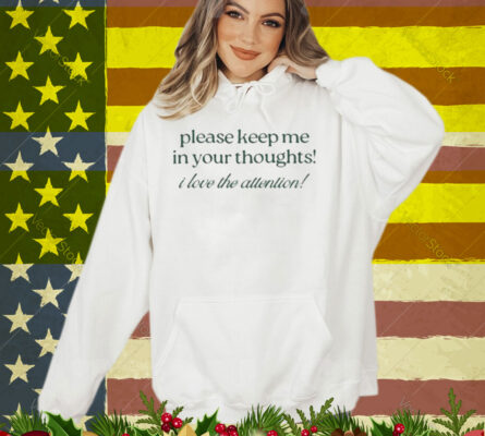Please Keep Me In Your Thoughts I Love The Attention T-Shirt