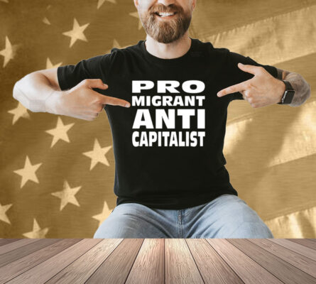 Pro Migrant Anti Capitalist Shirt