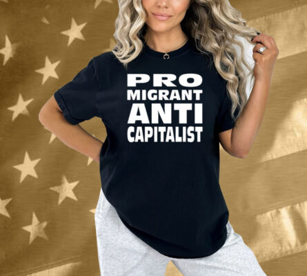 Pro Migrant Anti Capitalist Shirt