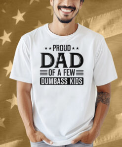 Proud Dad Of A Few Dumbass Kids Shirt