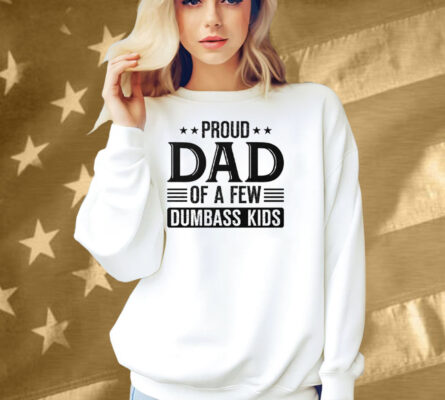 Proud Dad Of A Few Dumbass Kids Shirt