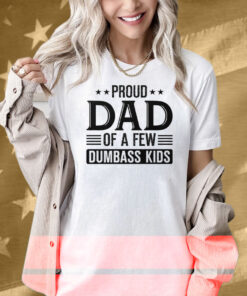 Proud Dad Of A Few Dumbass Kids Shirt