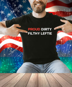 Proud Dirty Filthy Leftie Shirt