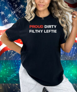 Proud Dirty Filthy Leftie Shirt