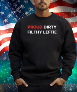 Proud Dirty Filthy Leftie Shirt