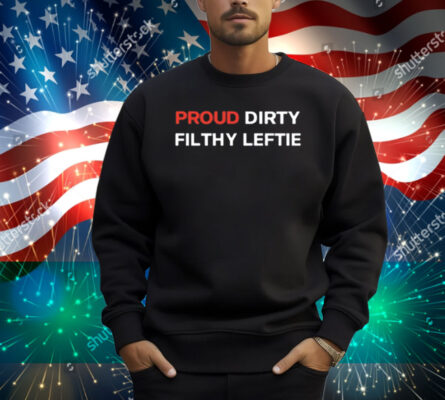 Proud Dirty Filthy Leftie Shirt