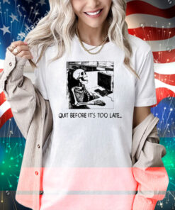 Quit Before It's Too Late Shirt
