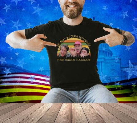 Red Meat We Crave Sustenance Food Fooood Fooooood Shirt