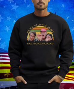 Red Meat We Crave Sustenance Food Fooood Fooooood Shirt