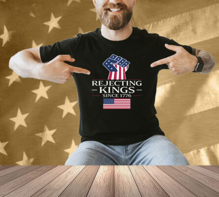 Rejecting Kings Since 1776 Shirt