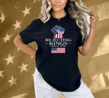 Rejecting Kings Since 1776 Shirt