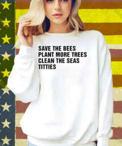 Save The Bees, Plant More Trees, Clean The Seas, Titties Shirt