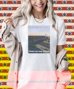 Scheduleshirts Not My Home But I Know My Way Around Shirt