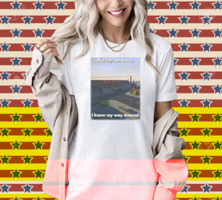 Scheduleshirts Not My Home But I Know My Way Around Shirt