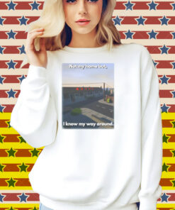 Scheduleshirts Not My Home But I Know My Way Around Shirt