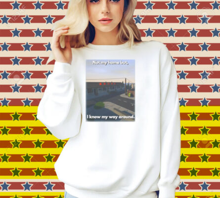 Scheduleshirts Not My Home But I Know My Way Around Shirt