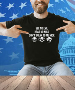 See No Evil Hear No Nick Don't Speak To Me Nick Shirt