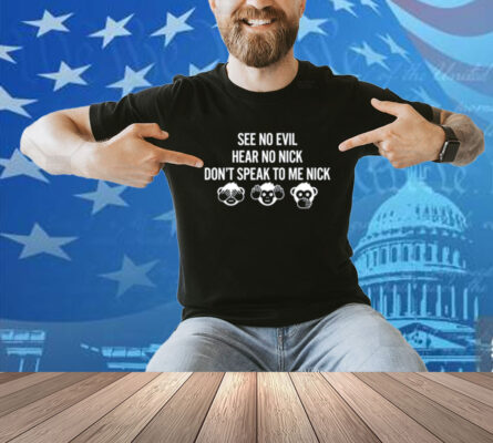 See No Evil Hear No Nick Don't Speak To Me Nick Shirt