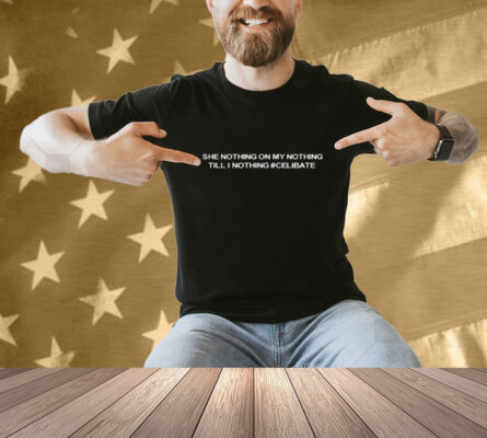 She Nothing On My Nothing Till I Nothing Celibate Shirt